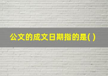 公文的成文日期指的是( )